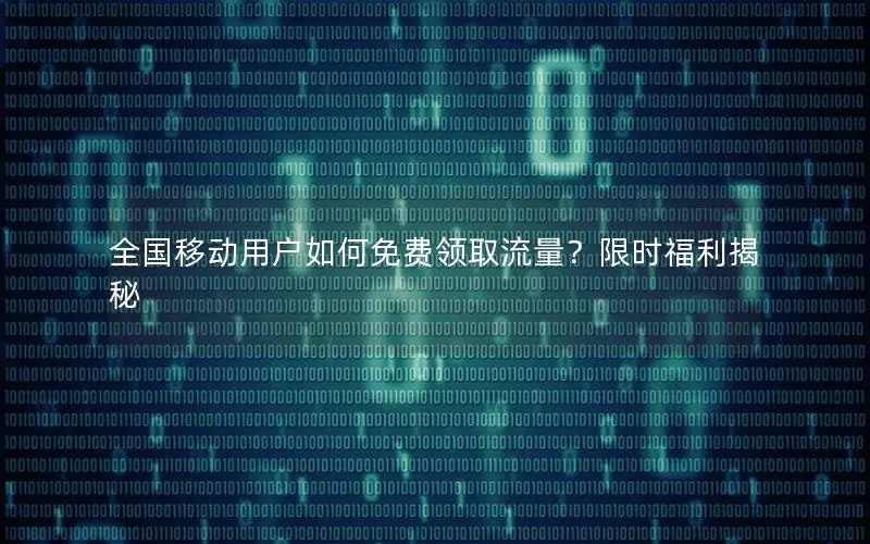 全国移动用户如何免费领取流量？限时福利揭秘