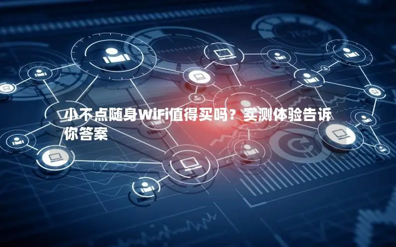 小不点随身WiFi值得买吗？实测体验告诉你答案