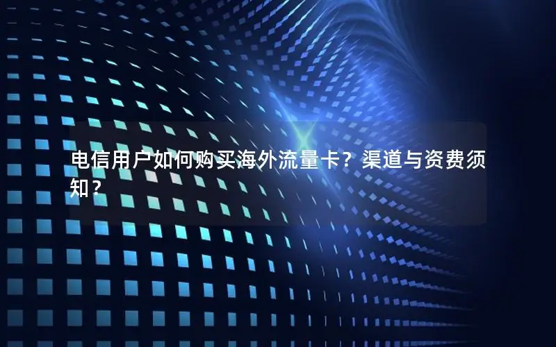 电信用户如何购买海外流量卡？渠道与资费须知？