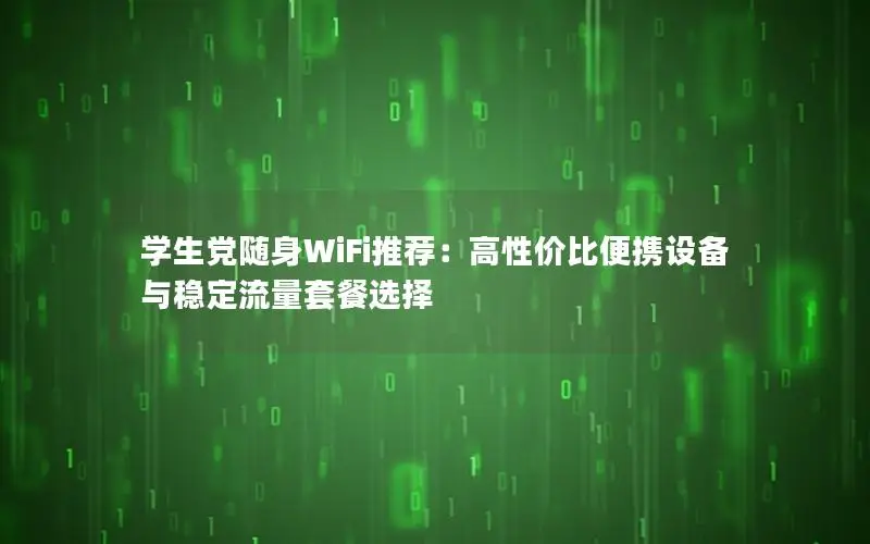学生党随身WiFi推荐：高性价比便携设备与稳定流量套餐选择
