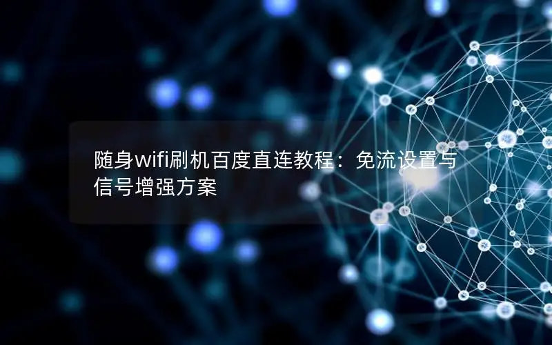 随身wifi刷机百度直连教程：免流设置与信号增强方案