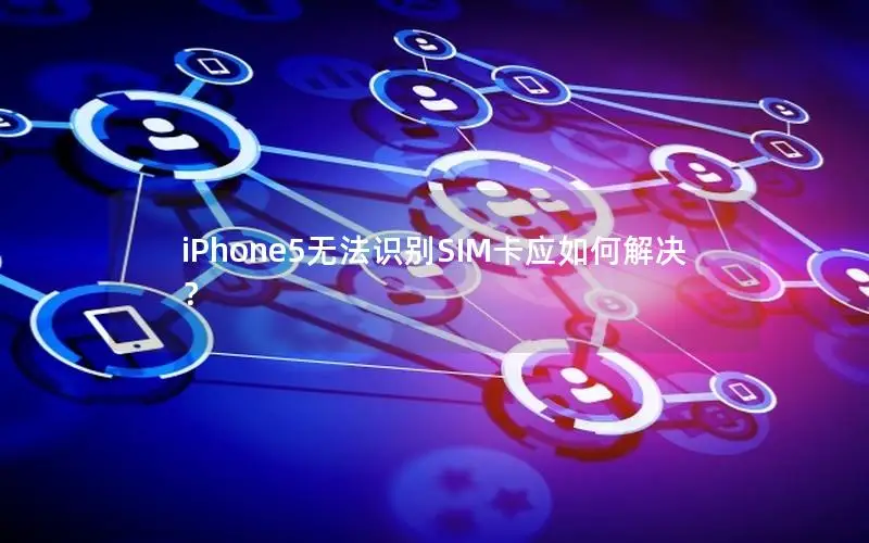 iPhone5无法识别SIM卡应如何解决？