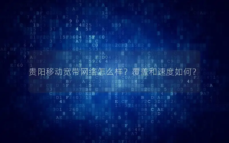 贵阳移动宽带网络怎么样？覆盖和速度如何？