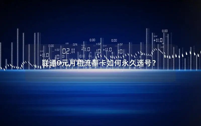 联通9元月租流量卡如何永久选号？