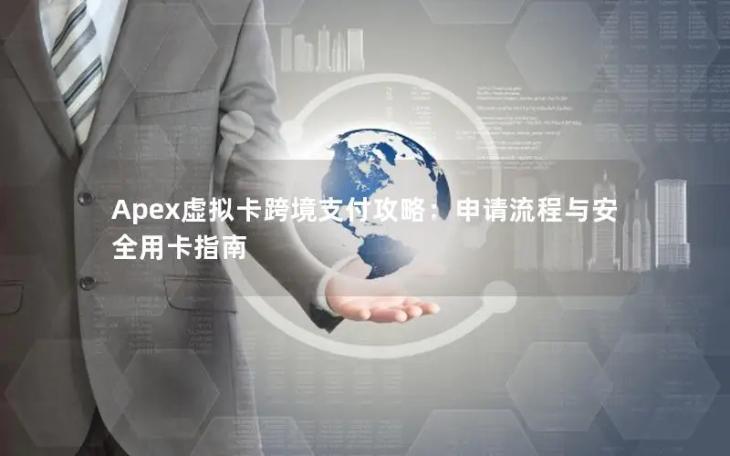 Apex虚拟卡跨境支付攻略：申请流程与安全用卡指南
