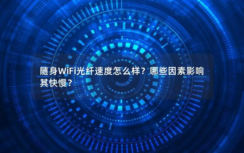 随身WiFi光纤速度怎么样？哪些因素影响其快慢？
