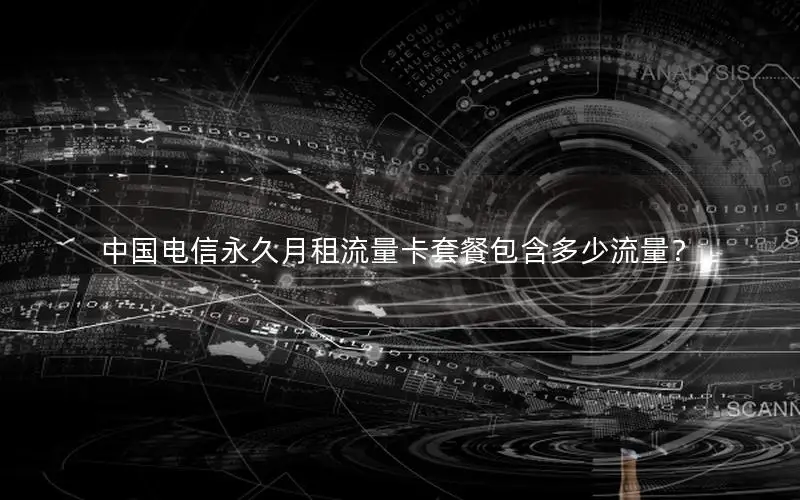 中国电信永久月租流量卡套餐包含多少流量？