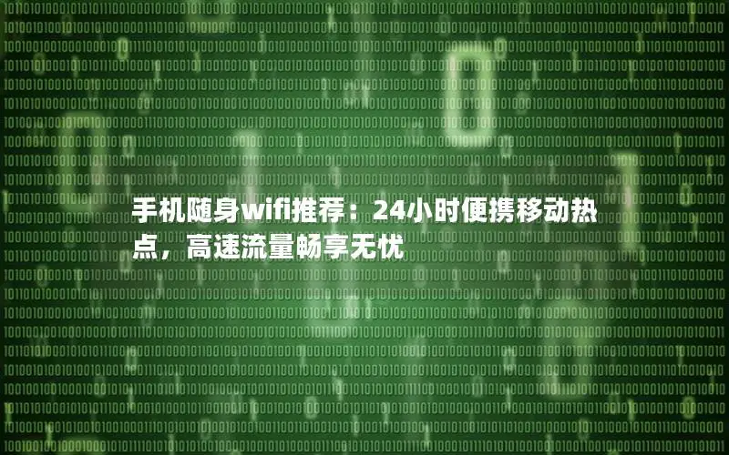 手机随身wifi推荐：24小时便携移动热点，高速流量畅享无忧