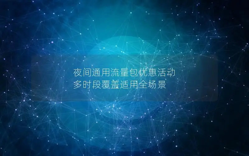 夜间通用流量包优惠活动 多时段覆盖适用全场景