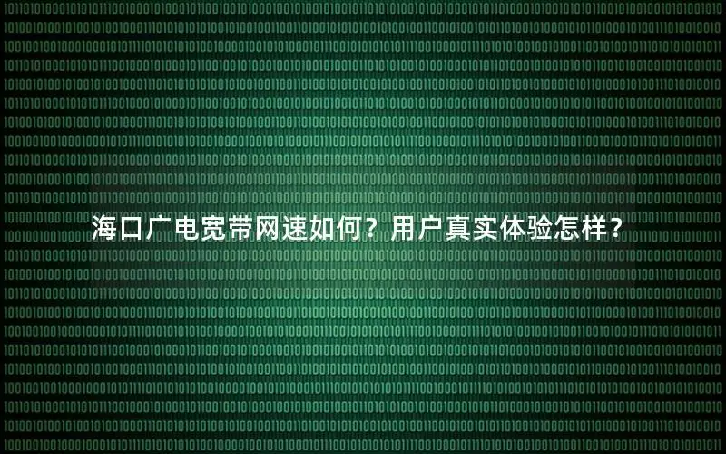 海口广电宽带网速如何？用户真实体验怎样？
