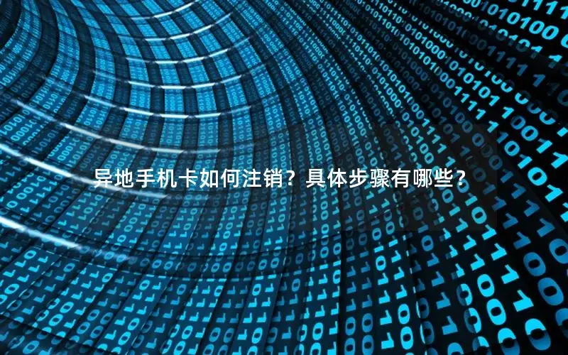 异地手机卡如何注销？具体步骤有哪些？