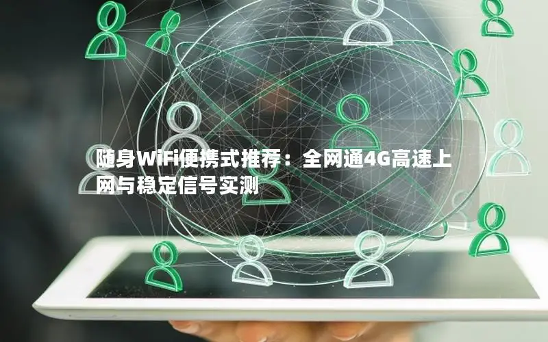随身WiFi便携式推荐：全网通4G高速上网与稳定信号实测