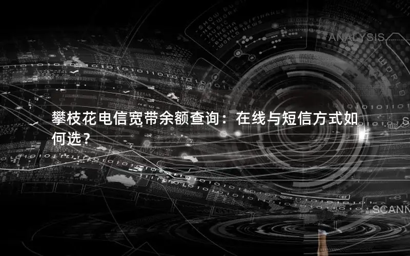 攀枝花电信宽带余额查询：在线与短信方式如何选？