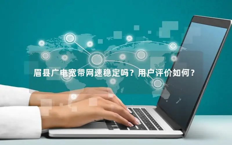 眉县广电宽带网速稳定吗？用户评价如何？