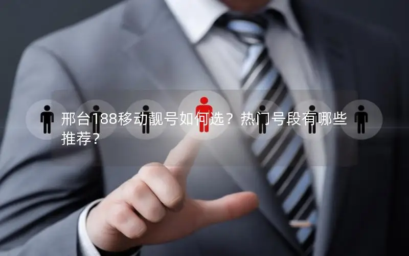 邢台188移动靓号如何选？热门号段有哪些推荐？