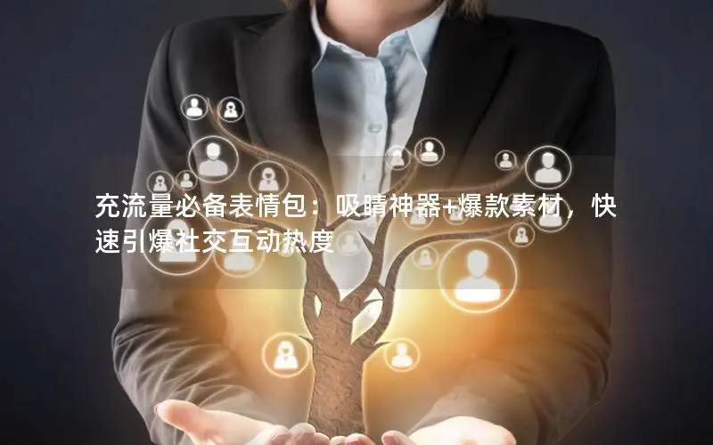充流量必备表情包：吸睛神器+爆款素材，快速引爆社交互动热度