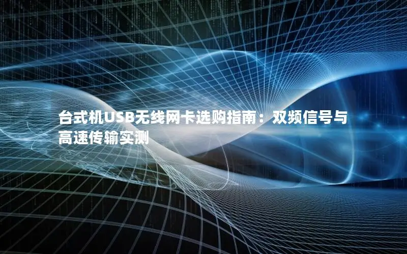台式机USB无线网卡选购指南：双频信号与高速传输实测