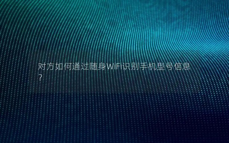 对方如何通过随身WiFi识别手机型号信息？
