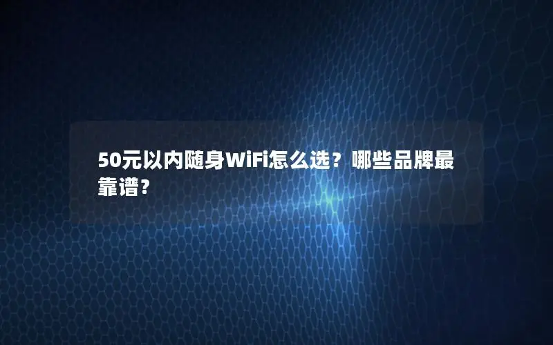 50元以内随身WiFi怎么选？哪些品牌最靠谱？