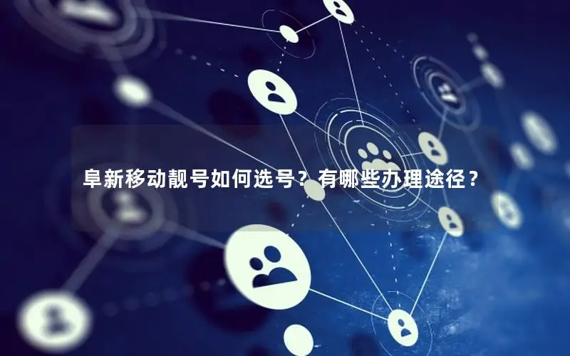 阜新移动靓号如何选号？有哪些办理途径？