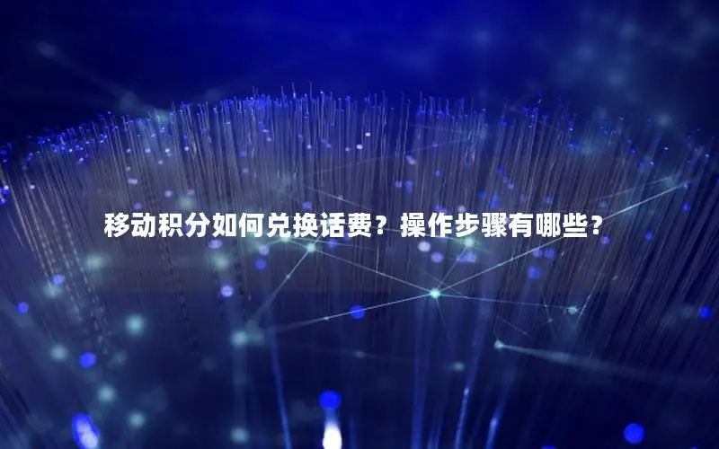 移动积分如何兑换话费？操作步骤有哪些？