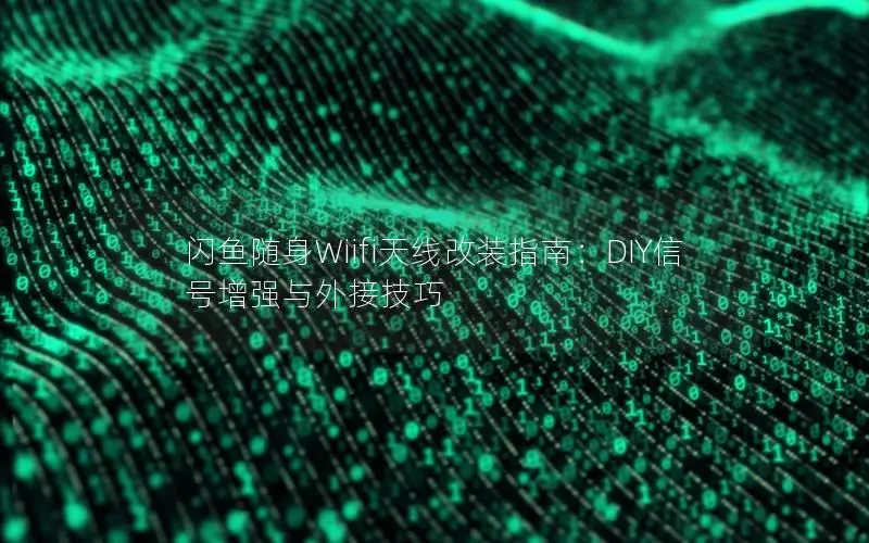 闪鱼随身Wiifi天线改装指南：DIY信号增强与外接技巧