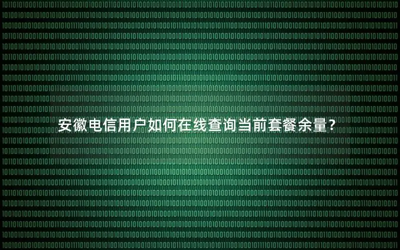 安徽电信用户如何在线查询当前套餐余量？