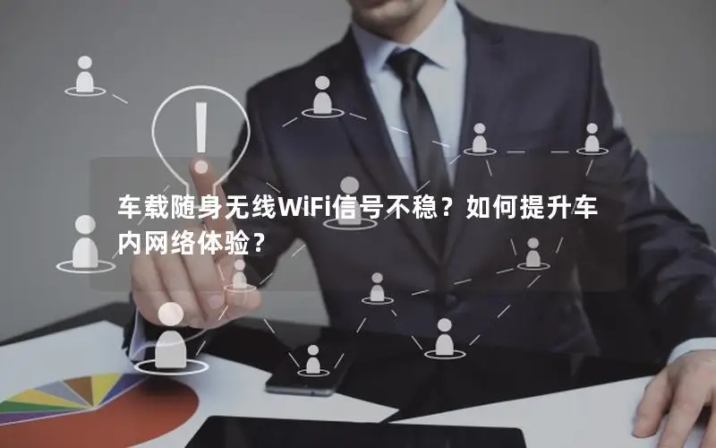 车载随身无线WiFi信号不稳？如何提升车内网络体验？