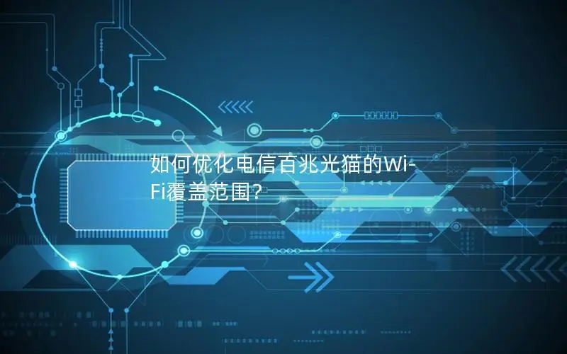 如何优化电信百兆光猫的Wi-Fi覆盖范围？