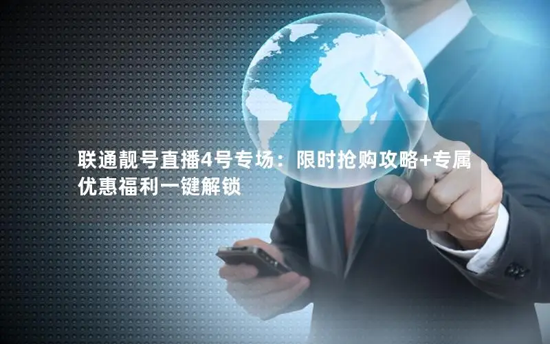联通靓号直播4号专场：限时抢购攻略+专属优惠福利一键解锁