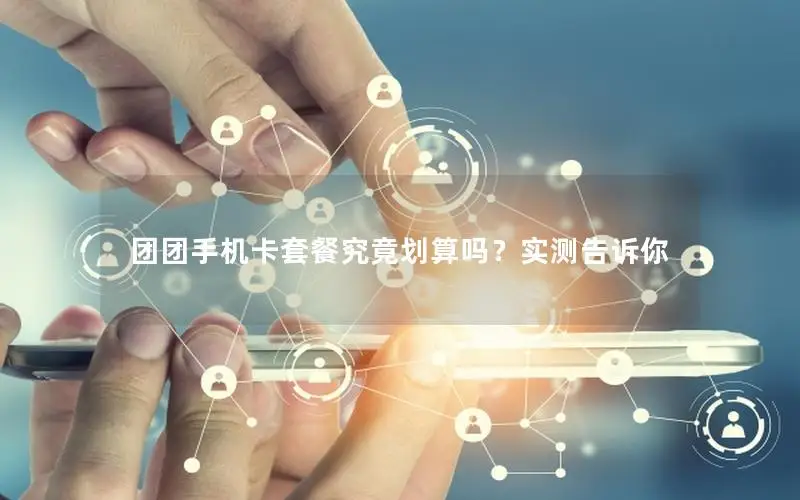 团团手机卡套餐究竟划算吗？实测告诉你