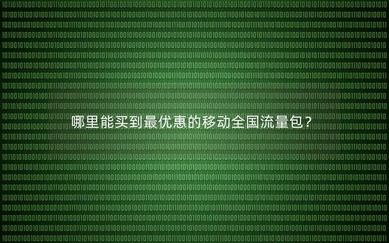 哪里能买到最优惠的移动全国流量包？