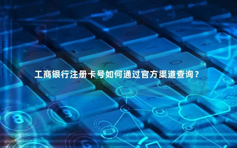 工商银行注册卡号如何通过官方渠道查询？