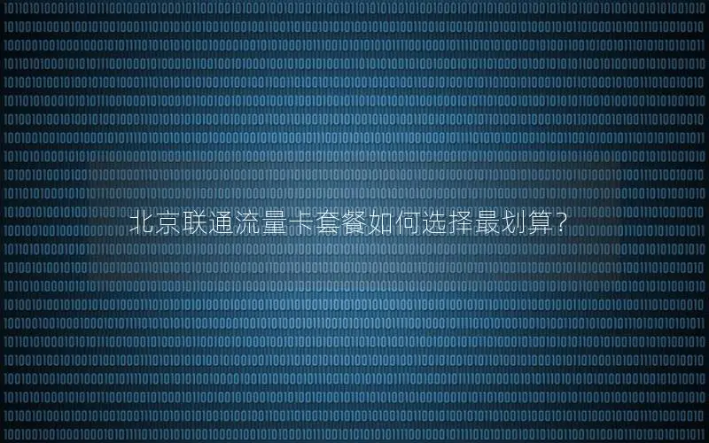 北京联通流量卡套餐如何选择最划算？