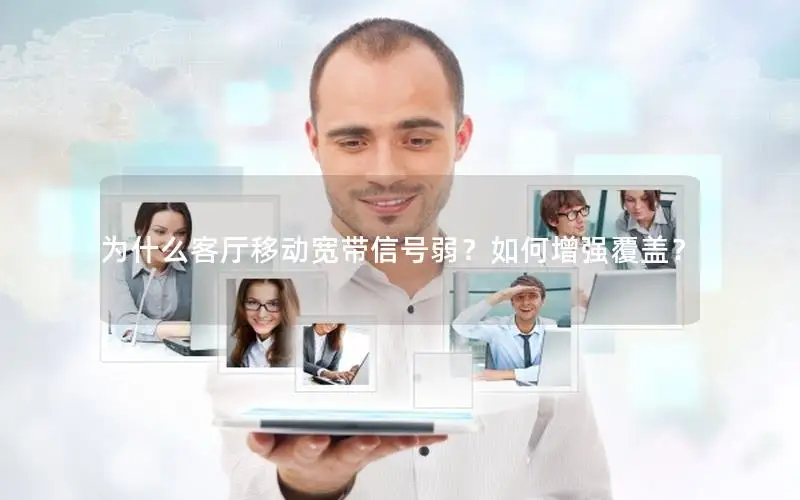 为什么客厅移动宽带信号弱？如何增强覆盖？