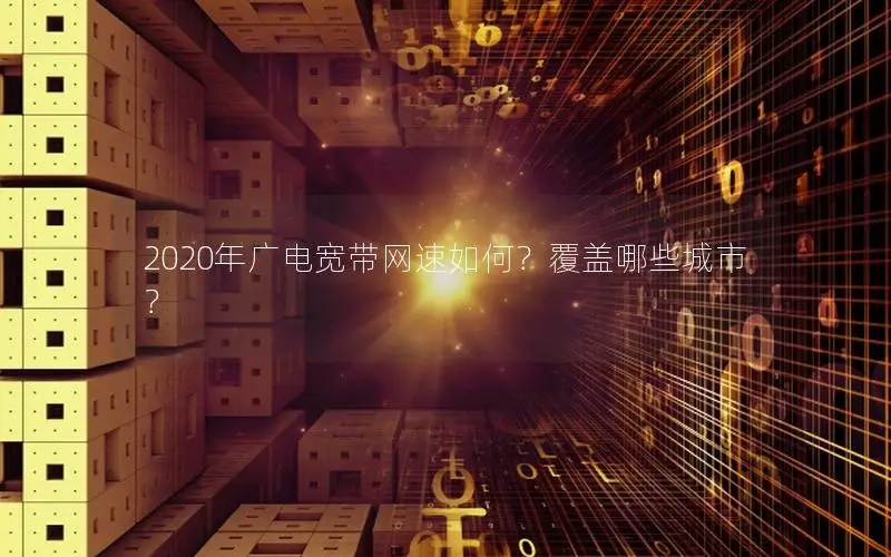 2020年广电宽带网速如何？覆盖哪些城市？