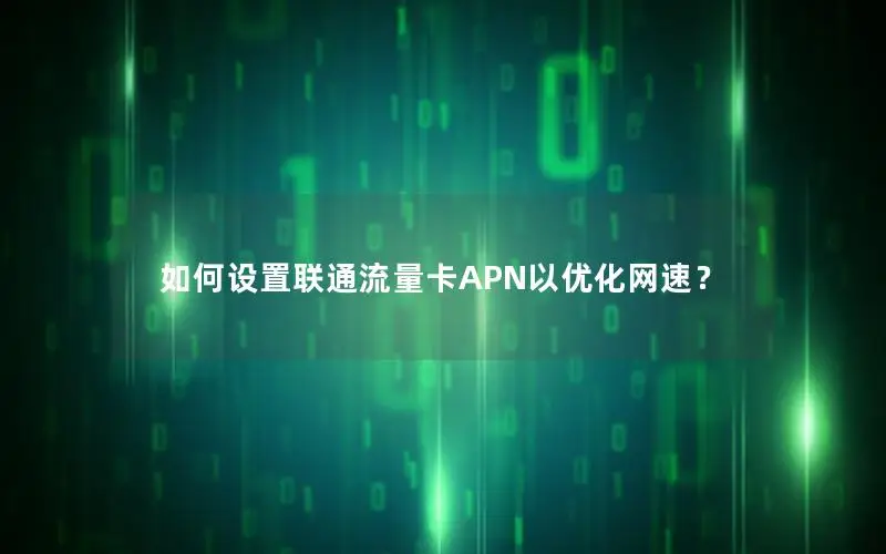 如何设置联通流量卡APN以优化网速？