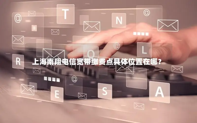 上海南翔电信宽带缴费点具体位置在哪？