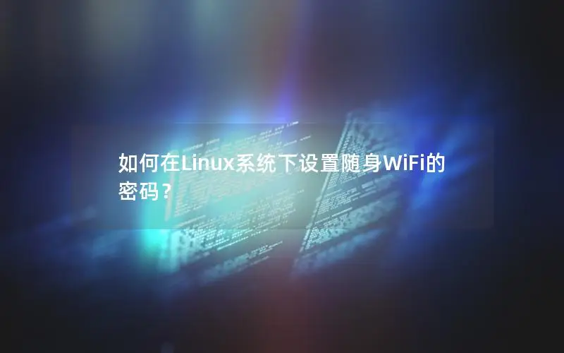 如何在Linux系统下设置随身WiFi的密码？