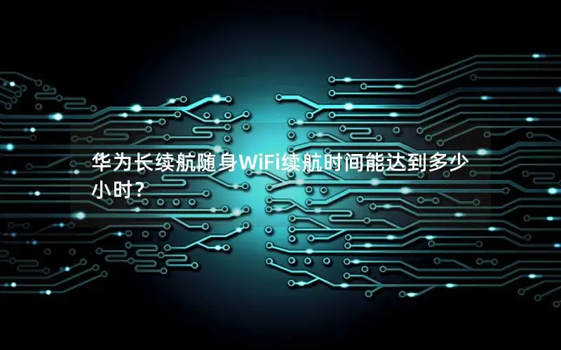 华为长续航随身WiFi续航时间能达到多少小时？