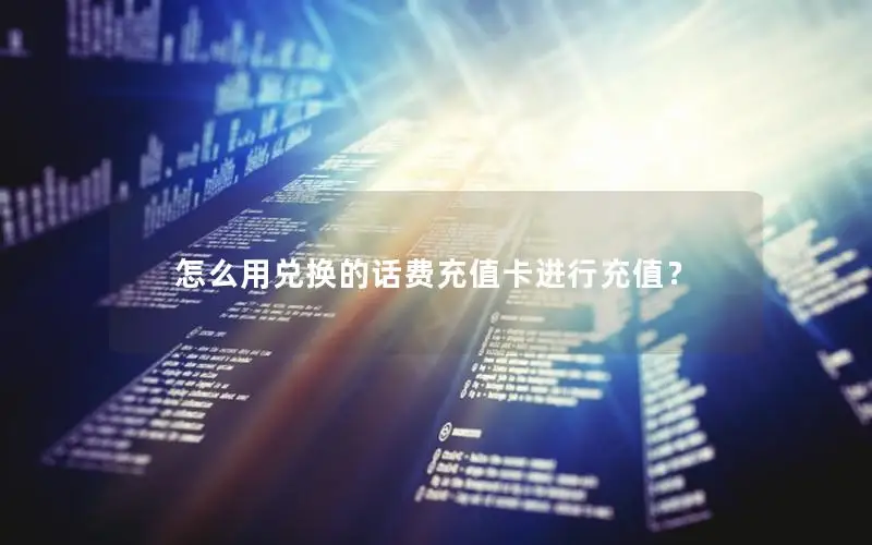 怎么用兑换的话费充值卡进行充值？