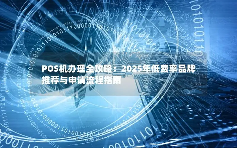 POS机办理全攻略：2025年低费率品牌推荐与申请流程指南