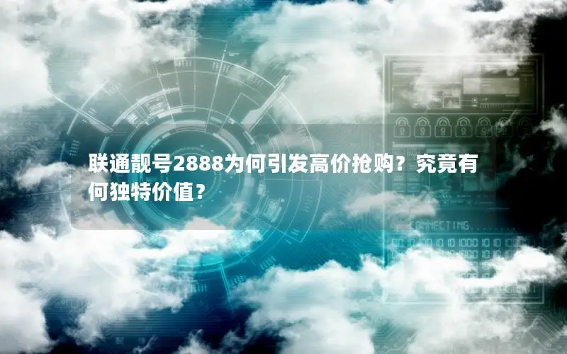 联通靓号2888为何引发高价抢购？究竟有何独特价值？