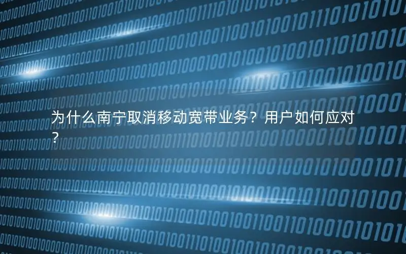 为什么南宁取消移动宽带业务？用户如何应对？