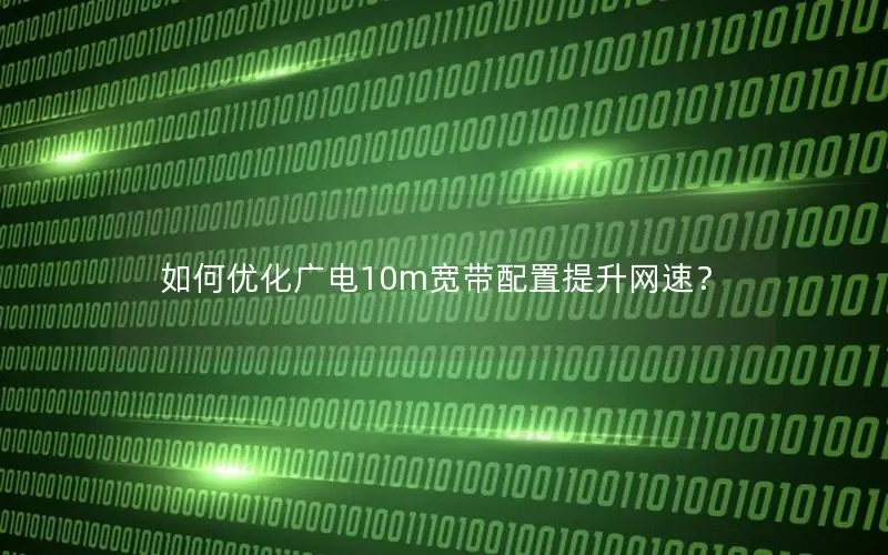如何优化广电10m宽带配置提升网速？
