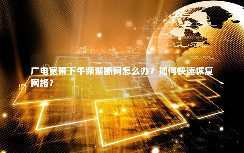 广电宽带下午频繁断网怎么办？如何快速恢复网络？