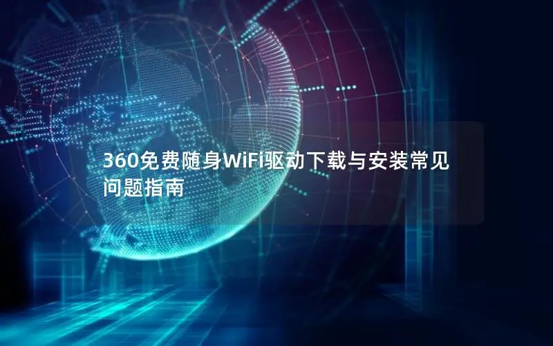 360免费随身WiFi驱动下载与安装常见问题指南