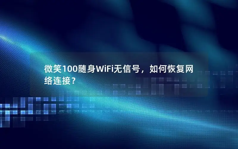微笑100随身WiFi无信号，如何恢复网络连接？