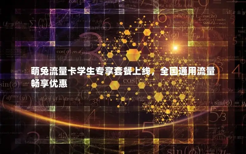萌兔流量卡学生专享套餐上线，全国通用流量畅享优惠