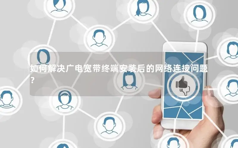如何解决广电宽带终端安装后的网络连接问题？